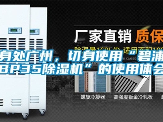 行業(yè)新聞身處廣州，切身使用“碧浦BP35除濕機(jī)”的使用體會(huì)
