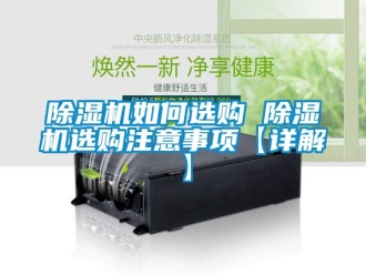 行業(yè)新聞除濕機(jī)如何選購(gòu) 除濕機(jī)選購(gòu)注意事項(xiàng)【詳解】