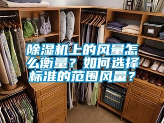 行業(yè)新聞除濕機上的風(fēng)量怎么衡量？如何選擇標(biāo)準(zhǔn)的范圍風(fēng)量？
