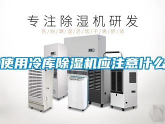知識(shí)百科使用冷庫(kù)除濕機(jī)應(yīng)注意什么