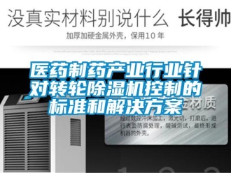 知識百科醫(yī)藥制藥產(chǎn)業(yè)行業(yè)針對轉(zhuǎn)輪除濕機控制的標(biāo)準(zhǔn)和解決方案