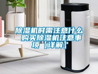 行業(yè)新聞除濕機時需注意什么 購買除濕機注意事項【詳解】