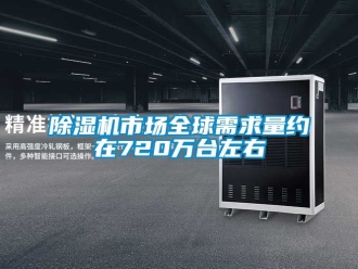 行業(yè)新聞除濕機(jī)市場全球需求量約在720萬臺(tái)左右
