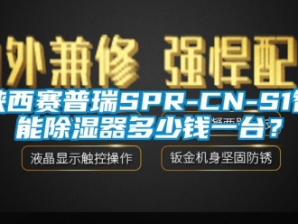 行業(yè)新聞陜西賽普瑞SPR-CN-S1智能除濕器多少錢一臺(tái)？