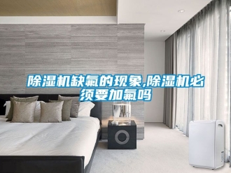 行業(yè)新聞除濕機(jī)缺氟的現(xiàn)象,除濕機(jī)必須要加氟嗎