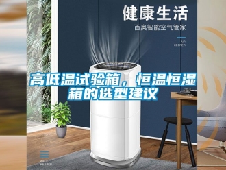 知識(shí)百科高低溫試驗(yàn)箱，恒溫恒濕箱的選型建議