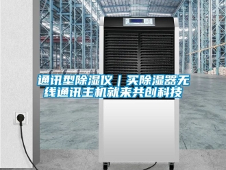 行業(yè)新聞通訊型除濕儀｜買除濕器無線通訊主機(jī)就來共創(chuàng)科技