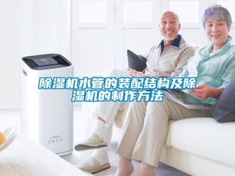 行業(yè)新聞除濕機水管的裝配結構及除濕機的制作方法