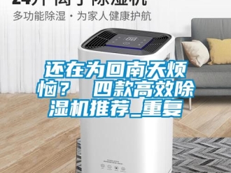 行業(yè)新聞還在為回南天煩惱？ 四款高效除濕機(jī)推薦_重復(fù)