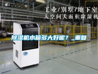 行業(yè)新聞除濕機水箱多大好呢？_重復