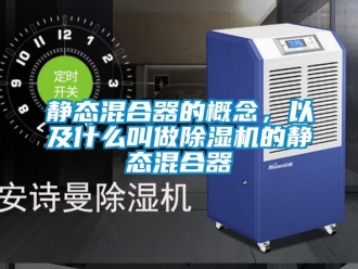 行業(yè)新聞靜態(tài)混合器的概念，以及什么叫做除濕機的靜態(tài)混合器