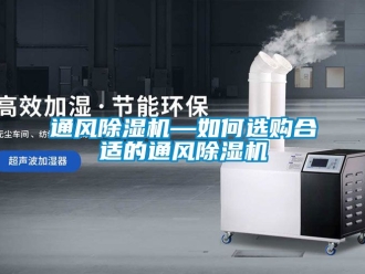 行業(yè)新聞通風(fēng)除濕機(jī)—如何選購合適的通風(fēng)除濕機(jī)