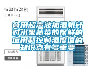 知識百科商用超聲波加濕機(jī)針對水果蔬菜的保鮮的應(yīng)用和控制濕度值的知識點(diǎn)有多重要