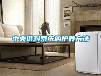 知識百科中央供料系統(tǒng)的護養(yǎng)方法