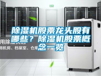 行業(yè)新聞除濕機(jī)股票龍頭股有哪些？除濕機(jī)股票概念一覽