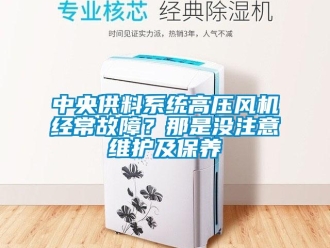 知識百科中央供料系統(tǒng)高壓風(fēng)機經(jīng)常故障？那是沒注意維護及保養(yǎng)