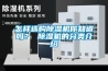 怎樣選購(gòu)除濕機(jī)你知道嗎？ 除濕機(jī)的分類(lèi)介紹