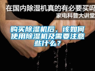 行業(yè)新聞購(gòu)買(mǎi)除濕機(jī)后，該如何使用除濕機(jī)及需要注意些什么？