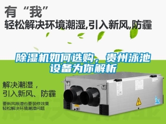 行業(yè)新聞除濕機(jī)如何選購(gòu)，貴州泳池設(shè)備為你解析