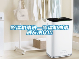 行業(yè)新聞除濕機清洗—除濕機的清洗方法介紹