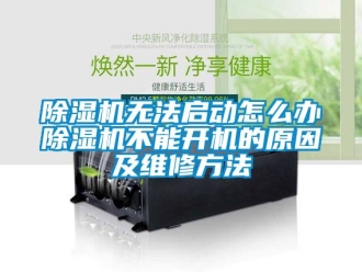 行業(yè)新聞除濕機無法啟動怎么辦除濕機不能開機的原因及維修方法