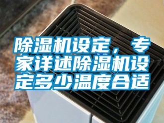 行業(yè)新聞除濕機(jī)設(shè)定，專家詳述除濕機(jī)設(shè)定多少溫度合適