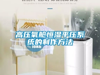 知識(shí)百科高壓氧艙恒濕平壓系統(tǒng)的制作方法