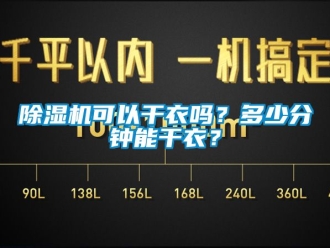 行業(yè)新聞除濕機(jī)可以干衣嗎？多少分鐘能干衣？