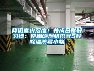 行業(yè)新聞降低室內(nèi)濕度！養(yǎng)成日常好習(xí)慣：使用除濕機(jī)搭配5種除濕防霉小物