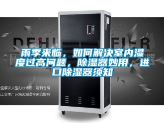 行業(yè)新聞雨季來臨，如何解決室內濕度過高問題，除濕器妙用，進口除濕器須知