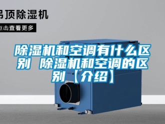 行業(yè)新聞除濕機和空調(diào)有什么區(qū)別 除濕機和空調(diào)的區(qū)別【介紹】