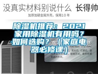 行業(yè)新聞除濕機(jī)推薦：2021家用除濕機(jī)有用嗎？如何選購？（家庭電器必修課）