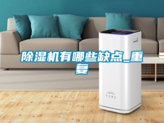 行業(yè)新聞除濕機有哪些缺點_重復(fù)