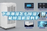 下雨潮濕怎么除濕？智能除濕機顯身手