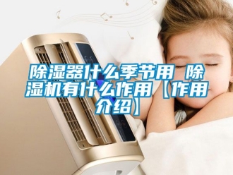 行業(yè)新聞除濕器什么季節(jié)用 除濕機(jī)有什么作用【作用介紹】