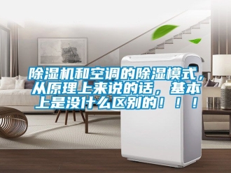 行業(yè)新聞除濕機和空調(diào)的除濕模式，從原理上來說的話，基本上是沒什么區(qū)別的?。?！