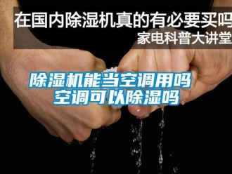 行業(yè)新聞除濕機(jī)能當(dāng)空調(diào)用嗎 空調(diào)可以除濕嗎