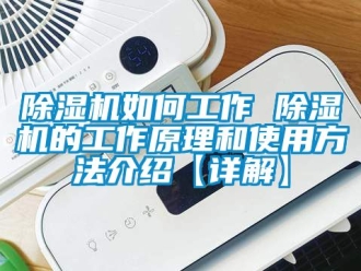 行業(yè)新聞除濕機(jī)如何工作 除濕機(jī)的工作原理和使用方法介紹【詳解】
