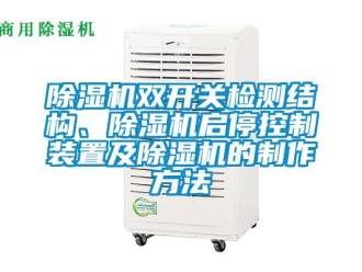 行業(yè)新聞除濕機雙開關(guān)檢測結(jié)構(gòu)、除濕機啟?？刂蒲b置及除濕機的制作方法