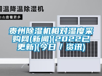 行業(yè)新聞貴州除濕機(jī)相對(duì)濕度采購(gòu)網(wǎng)(新聞)(2022已更新)(今日／資訊)