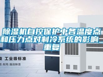 行業(yè)新聞除濕機(jī)自控保護(hù)中各溫度點(diǎn)和壓力點(diǎn)對制冷系統(tǒng)的影響_重復(fù)