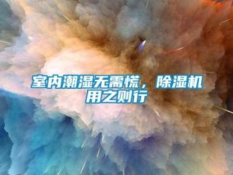 知識百科室內(nèi)潮濕無需慌，除濕機用之則行