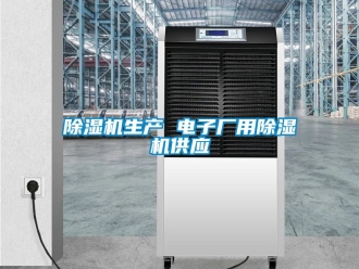 行業(yè)新聞除濕機生產(chǎn) 電子廠用除濕機供應(yīng)