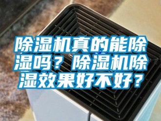 行業(yè)新聞除濕機真的能除濕嗎？除濕機除濕效果好不好？