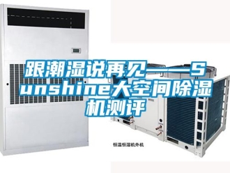 行業(yè)新聞跟潮濕說再見——Sunshine大空間除濕機(jī)測評