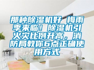 行業(yè)新聞那種除濕機(jī)好 梅雨季來臨！除濕機(jī)引火災(zāi)比例升高，消防局教你6點(diǎn)正確使用方式