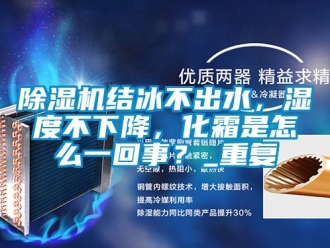 行業(yè)新聞除濕機(jī)結(jié)冰不出水，濕度不下降，化霜是怎么一回事？_重復(fù)