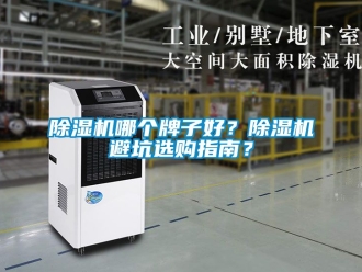 行業(yè)新聞除濕機哪個牌子好？除濕機避坑選購指南？