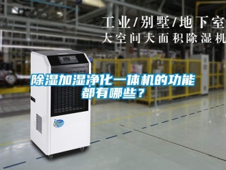 行業(yè)新聞除濕加濕凈化一體機(jī)的功能都有哪些？
