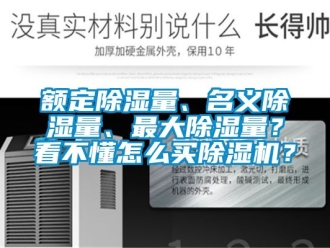 行業(yè)新聞?lì)~定除濕量、名義除濕量、最大除濕量？看不懂怎么買除濕機(jī)？